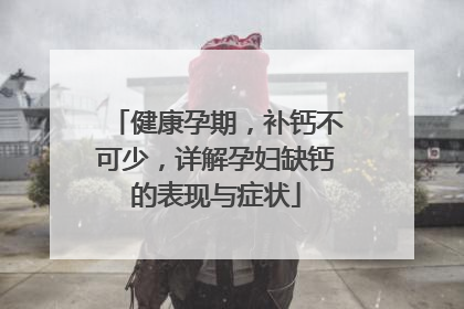 健康孕期，补钙不可少，详解孕妇缺钙的表现与症状