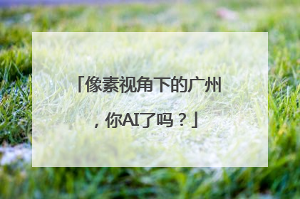 像素视角下的广州，你AI了吗？