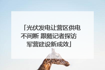 光伏发电让营区供电不间断 跟随记者探访军营建设新成效