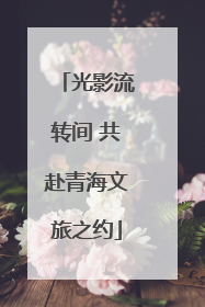光影流转间 共赴青海文旅之约