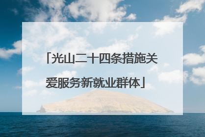 光山二十四条措施关爱服务新就业群体