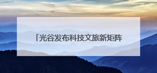 光谷发布科技文旅新矩阵 打造暑期潮流打卡地