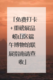 免费打卡+重磅展品 崂山区端午博物馆联展指南请查收