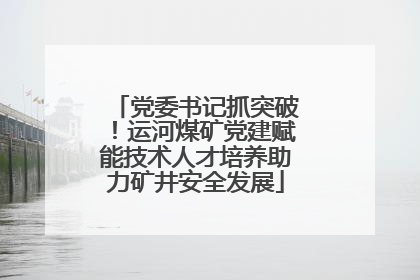 党委书记抓突破！运河煤矿党建赋能技术人才培养助力矿井安全发展