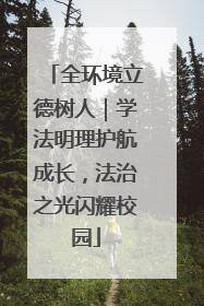 全环境立德树人｜学法明理护航成长，法治之光闪耀校园