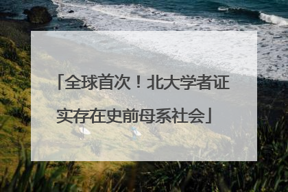 全球首次！北大学者证实存在史前母系社会