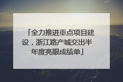 全力推进重点项目建设，浙江路产城交出半年度亮眼成绩单