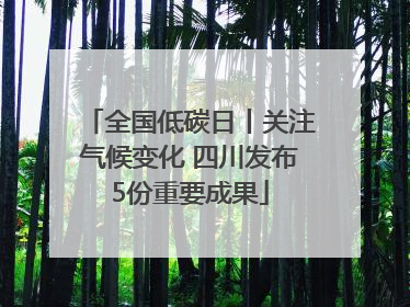 全国低碳日丨关注气候变化 四川发布5份重要成果