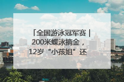 全国游泳冠军赛｜200米蝶泳摘金，12岁“小孩姐”还能制造多少惊喜？