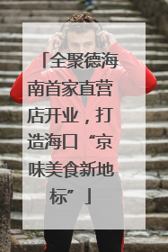 全聚德海南首家直营店开业，打造海口“京味美食新地标”