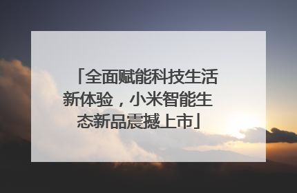 全面赋能科技生活新体验，小米智能生态新品震撼上市