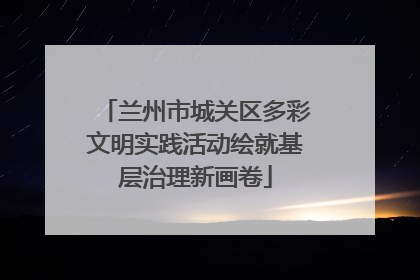 兰州市城关区多彩文明实践活动绘就基层治理新画卷