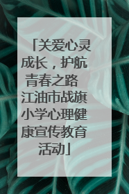 关爱心灵成长，护航青春之路 江油市战旗小学心理健康宣传教育活动