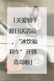 关爱骑手夏日送清凉，“冰饮福利车”开到青岛啦