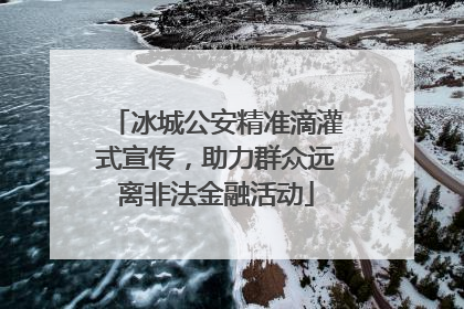 冰城公安精准滴灌式宣传，助力群众远离非法金融活动
