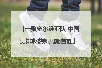 击败塞尔维亚队 中国男排收获新周期首胜