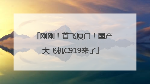 刚刚！首飞厦门！国产大飞机C919来了