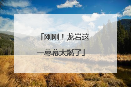 刚刚！龙岩这一幕幕太燃了