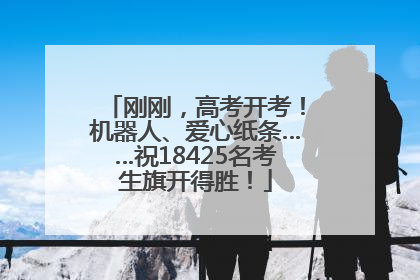 刚刚，高考开考！机器人、爱心纸条……祝18425名考生旗开得胜！