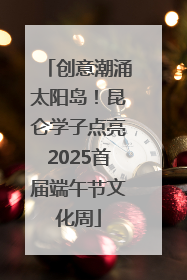 创意潮涌太阳岛！昆仑学子点亮2025首届端午节文化周