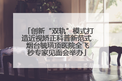创新“双轨”模式打造近视矫正科普新范式 烟台毓璜顶医院全飞秒专家见面会举办