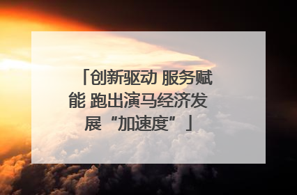 创新驱动 服务赋能 跑出演马经济发展“加速度”