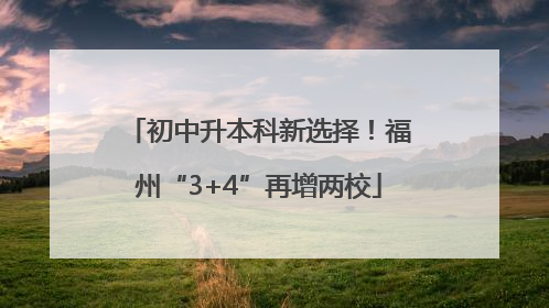 初中升本科新选择！福州“3+4”再增两校