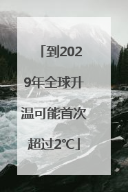 到2029年全球升温可能首次超过2℃