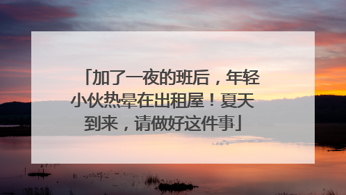 加了一夜的班后，年轻小伙热晕在出租屋！夏天到来，请做好这件事