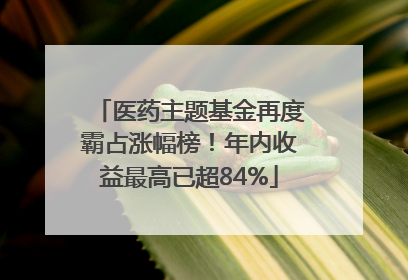 医药主题基金再度霸占涨幅榜！年内收益最高已超84%