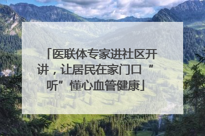 医联体专家进社区开讲，让居民在家门口“听”懂心血管健康