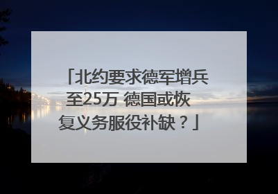 北约要求德军增兵至25万 德国或恢复义务服役补缺？