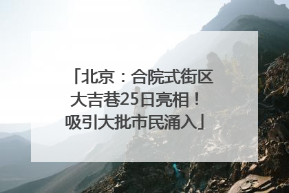 北京：合院式街区大吉巷25日亮相！吸引大批市民涌入