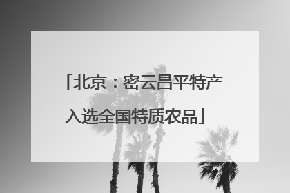 北京：密云昌平特产入选全国特质农品