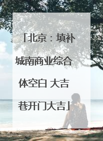 北京：填补城南商业综合体空白 大吉巷开门大吉