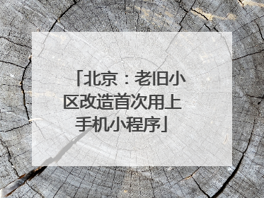 北京：老旧小区改造首次用上手机小程序