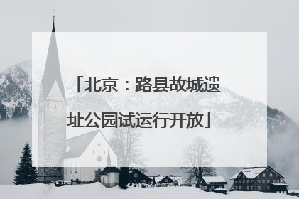 北京：路县故城遗址公园试运行开放