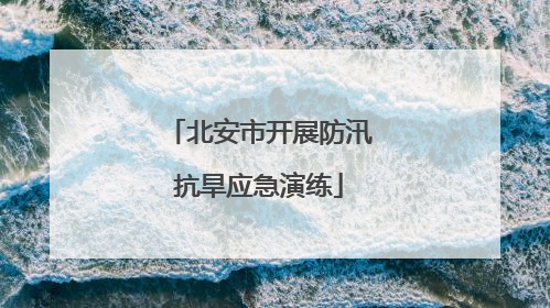 北安市开展防汛抗旱应急演练