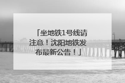 坐地铁1号线请注意！沈阳地铁发布最新公告！
