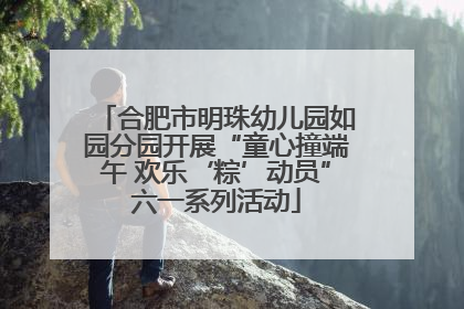 合肥市明珠幼儿园如园分园开展“童心撞端午 欢乐‘粽’动员”六一系列活动
