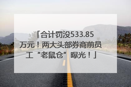 合计罚没533.85万元！两大头部券商前员工“老鼠仓”曝光！