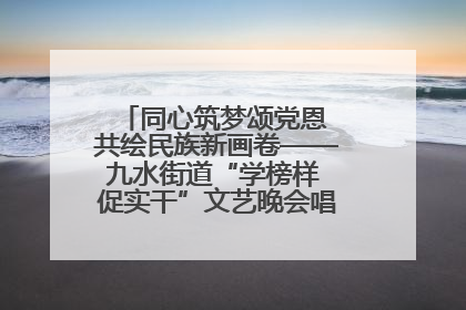 同心筑梦颂党恩 共绘民族新画卷——九水街道“学榜样 促实干”文艺晚会唱响民族团结主旋律