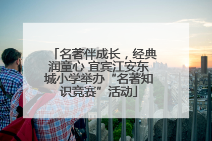 名著伴成长，经典润童心 宜宾江安东城小学举办“名著知识竞赛”活动