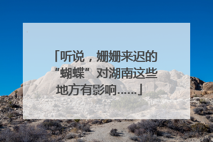 听说，姗姗来迟的“蝴蝶”对湖南这些地方有影响……