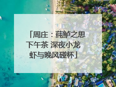 周庄：莼鲈之思下午茶 深夜小龙虾与晚风碰杯