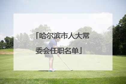 哈尔滨市人大常委会任职名单