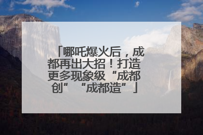 哪吒爆火后，成都再出大招！打造更多现象级“成都创”“成都造”