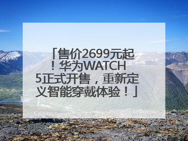 售价2699元起！华为WATCH 5正式开售，重新定义智能穿戴体验！