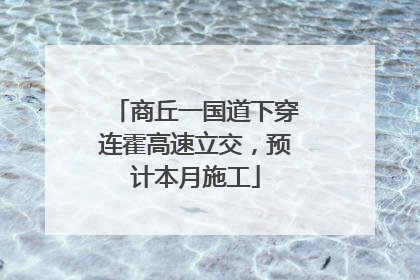 商丘一国道下穿连霍高速立交，预计本月施工