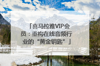 喜马拉雅VIP会员：重构在线音频行业的“黄金钥匙”